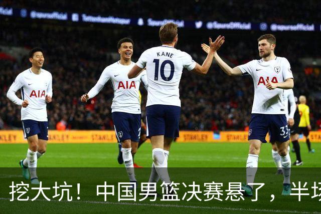 挖大坑！中国男篮决赛悬了，半场落后19分，原因揭晓 2数据拉胯！